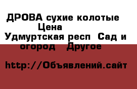 ДРОВА сухие колотые  › Цена ­ 2 000 - Удмуртская респ. Сад и огород » Другое   
